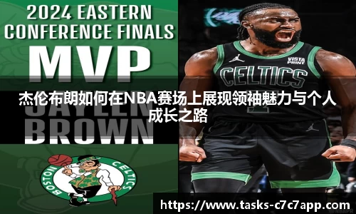 杰伦布朗如何在NBA赛场上展现领袖魅力与个人成长之路